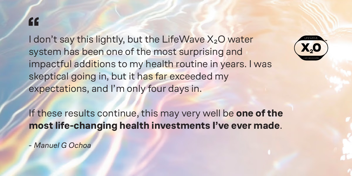 Customer testimonial from Manuel G Ochoa: the LifeWave X₂O water system may very well be one of the most life-changing health investments I've ever made.